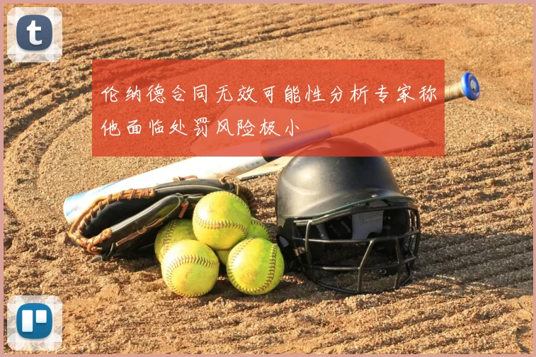 伦纳德合同无效可能性分析专家称他面临处罚风险极小