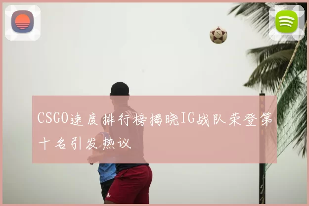 CSGO速度排行榜揭晓IG战队荣登第十名引发热议