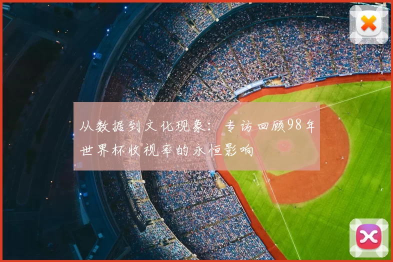 从数据到文化现象：专访回顾98年世界杯收视率的永恒影响