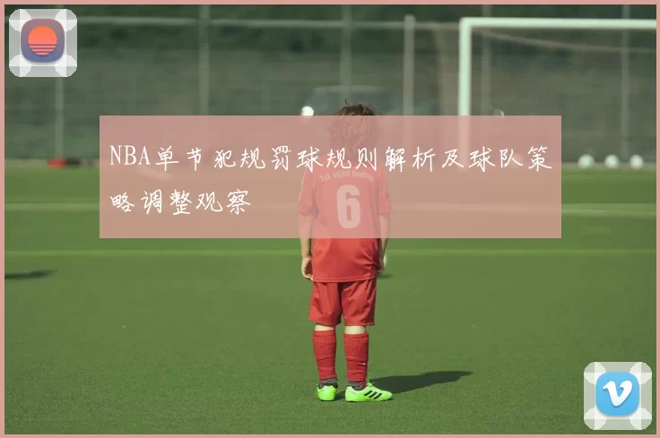 NBA单节犯规罚球规则解析及球队策略调整观察