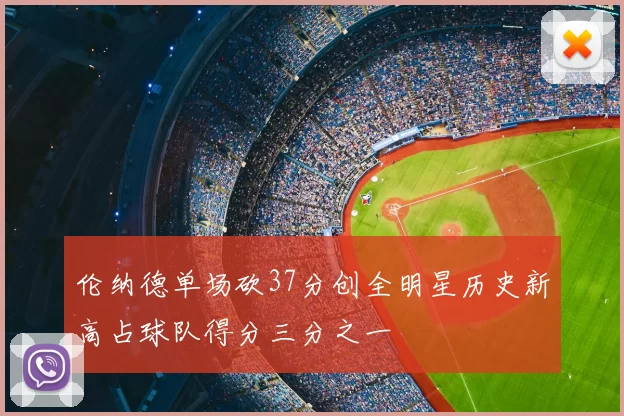 伦纳德单场砍37分创全明星历史新高占球队得分三分之一