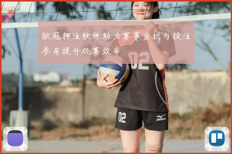 欧冠押注软件助力赛事分析与投注参考提升观赛效率
