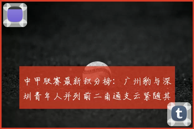 中甲联赛最新积分榜：广州豹与深圳青年人并列前二南通支云紧随其后