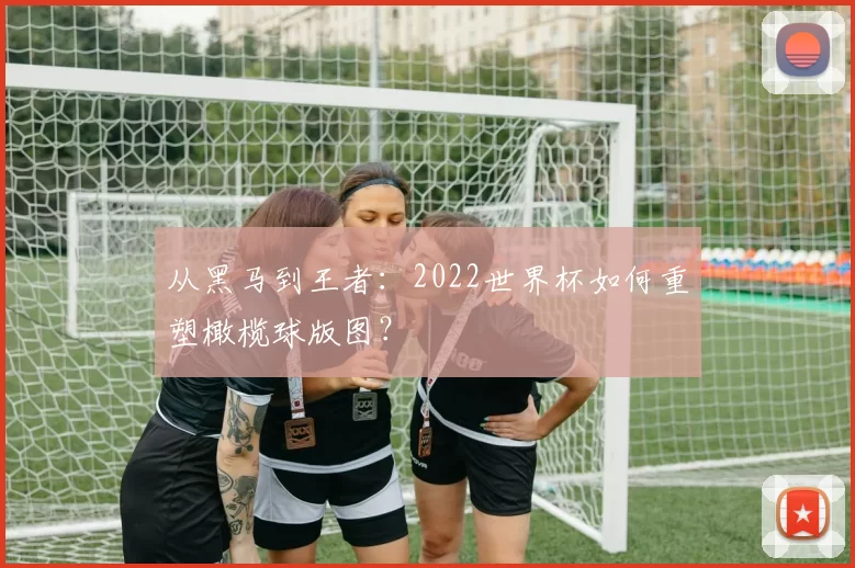 从黑马到王者:2022世界杯如何重塑橄榄球版图?