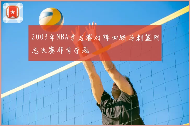 2003年NBA季后赛对阵回顾马刺篮网总决赛邓肯夺冠