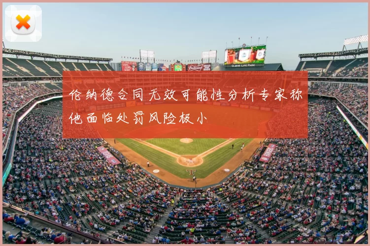 伦纳德合同无效可能性分析专家称他面临处罚风险极小