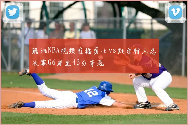 腾讯NBA视频直播勇士vs凯尔特人总决赛G6库里43分夺冠