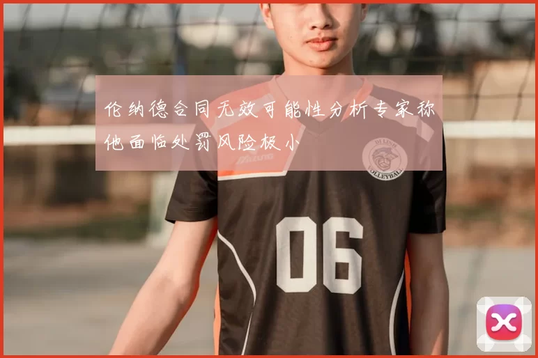 伦纳德合同无效可能性分析专家称他面临处罚风险极小