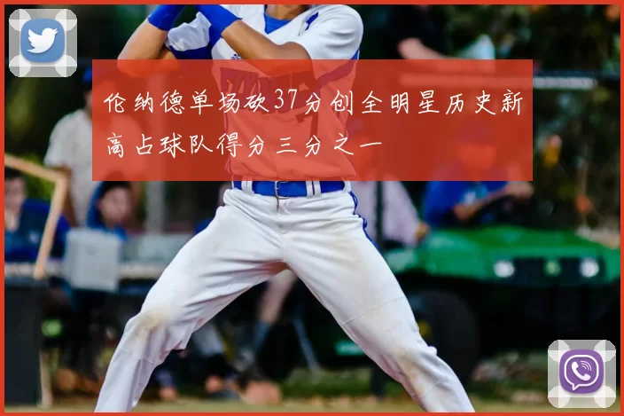 伦纳德单场砍37分创全明星历史新高占球队得分三分之一