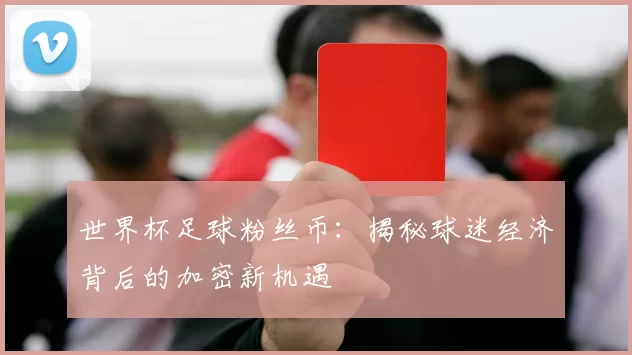 世界杯足球粉丝币：揭秘球迷经济背后的加密新机遇