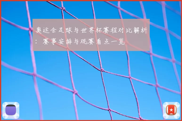 奥运会足球与世界杯赛程对比解析：赛事安排与观赛看点一览