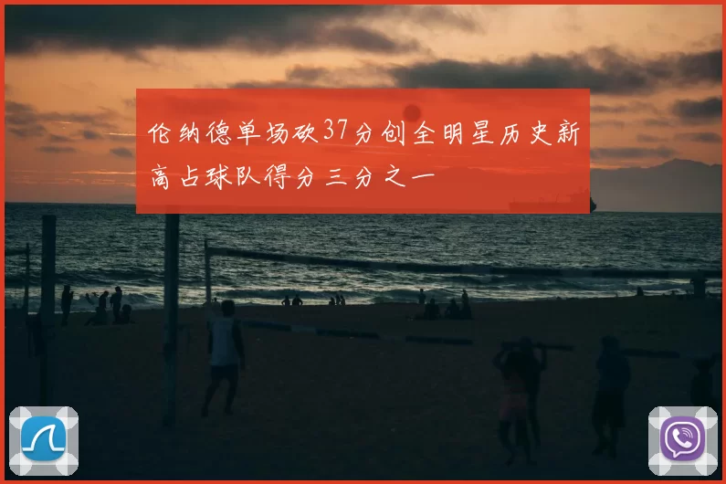 伦纳德单场砍37分创全明星历史新高占球队得分三分之一