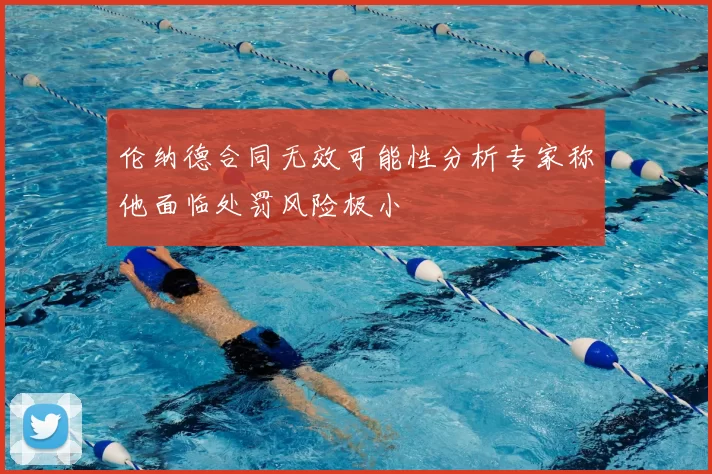伦纳德合同无效可能性分析专家称他面临处罚风险极小