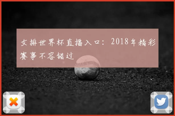 女排世界杯直播入口:2018年精彩赛事不容错过
