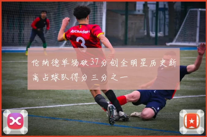 伦纳德单场砍37分创全明星历史新高占球队得分三分之一