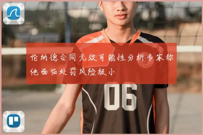 伦纳德合同无效可能性分析专家称他面临处罚风险极小