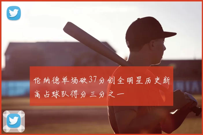 伦纳德单场砍37分创全明星历史新高占球队得分三分之一