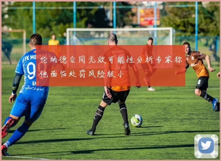 伦纳德合同无效可能性分析专家称他面临处罚风险极小