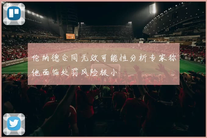 伦纳德合同无效可能性分析专家称他面临处罚风险极小