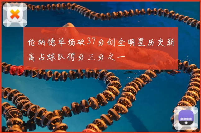 伦纳德单场砍37分创全明星历史新高占球队得分三分之一