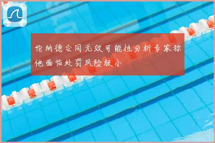 伦纳德合同无效可能性分析专家称他面临处罚风险极小