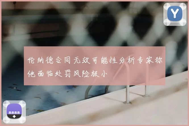 伦纳德合同无效可能性分析专家称他面临处罚风险极小