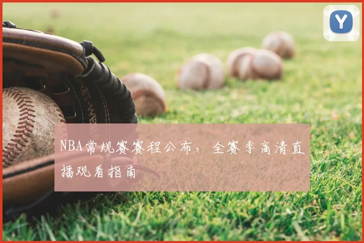 NBA常规赛赛程公布，全赛季高清直播观看指南