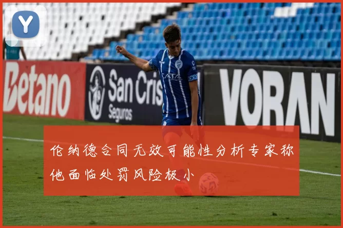 伦纳德合同无效可能性分析专家称他面临处罚风险极小