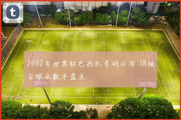 2002年世界杯巴西队号码公布 3R组合球衣数字盘点