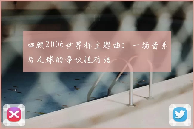 回顾2006世界杯主题曲：一场音乐与足球的争议性对话