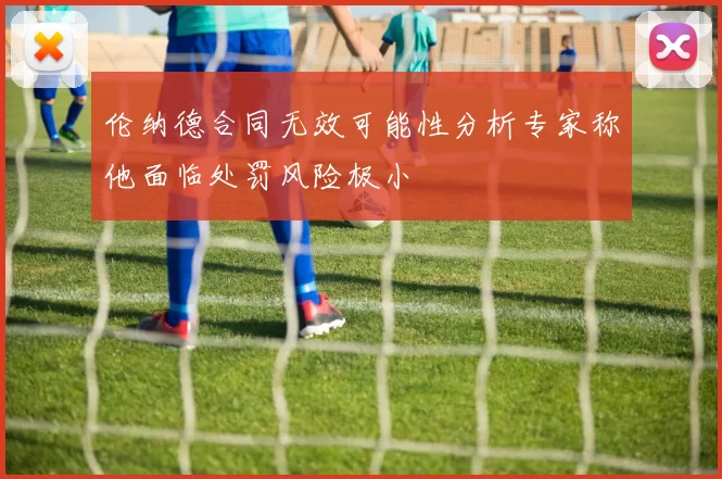 伦纳德合同无效可能性分析专家称他面临处罚风险极小