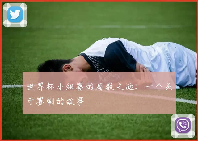 世界杯小组赛的局数之谜:一个关于赛制的故事