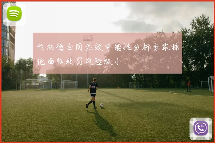 伦纳德合同无效可能性分析专家称他面临处罚风险极小