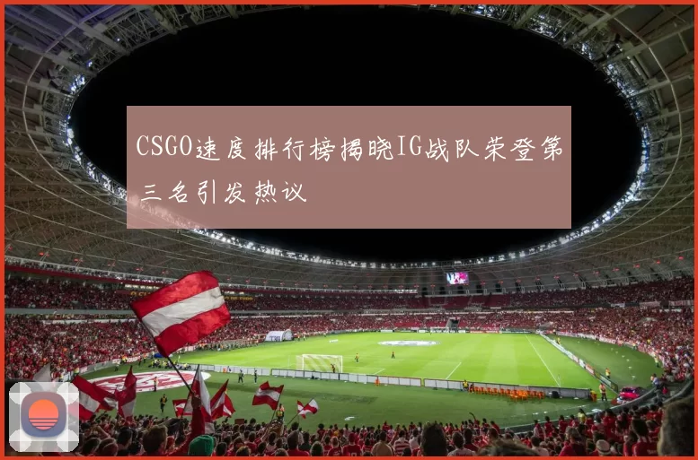 CSGO速度排行榜揭晓IG战队荣登第三名引发热议