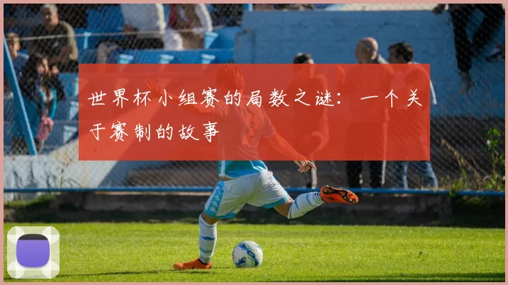 世界杯小组赛的局数之谜:一个关于赛制的故事