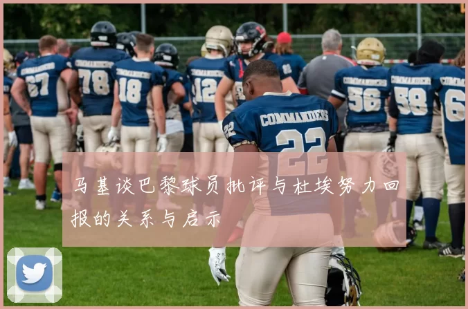 马基谈巴黎球员批评与杜埃努力回报的关系与启示