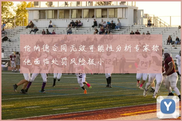 伦纳德合同无效可能性分析专家称他面临处罚风险极小